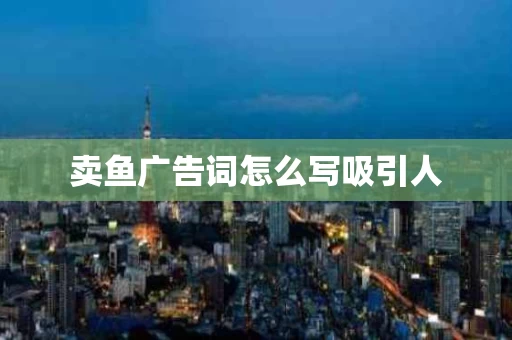 卖鱼广告词怎么写吸引人