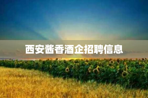 西安酱香酒企招聘信息
