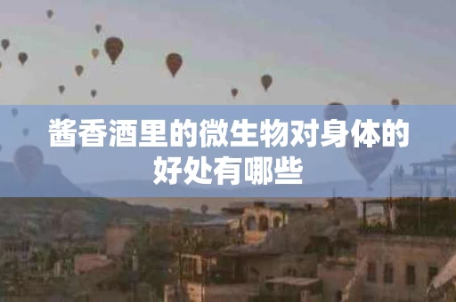 酱香酒里的微生物对身体的好处有哪些