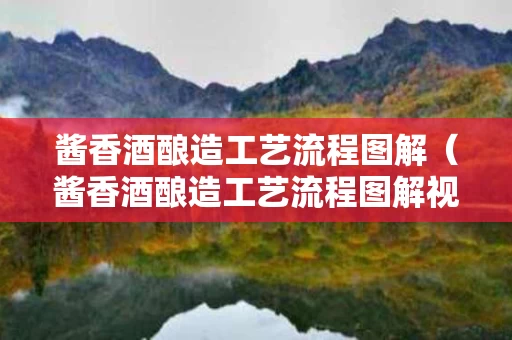 酱香酒酿造工艺流程图解（酱香酒酿造工艺流程图解视频）