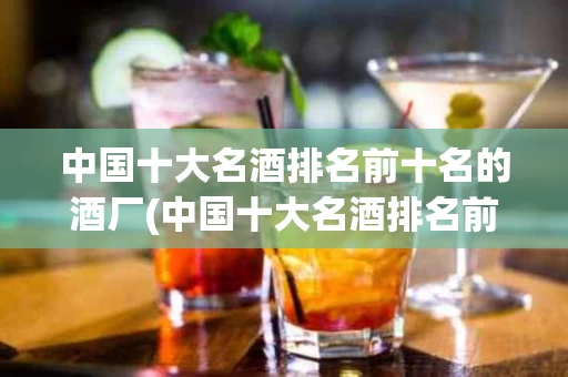中国十大名酒排名前十名的酒厂(中国十大名酒排名前十名的酒厂是哪些)