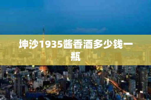 坤沙1935酱香酒多少钱一瓶