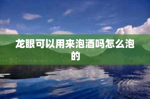龙眼可以用来泡酒吗怎么泡的