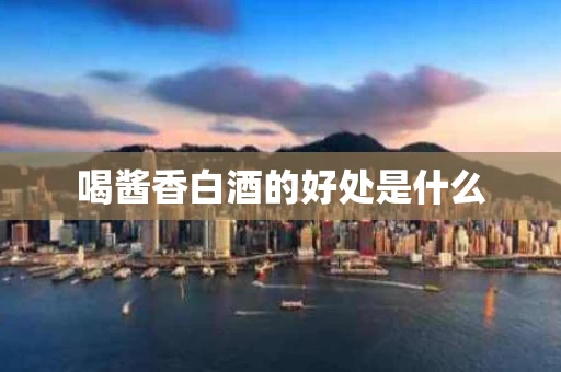 喝酱香白酒的好处是什么