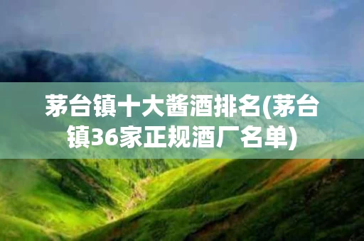 茅台镇十大酱酒排名(茅台镇36家正规酒厂名单)