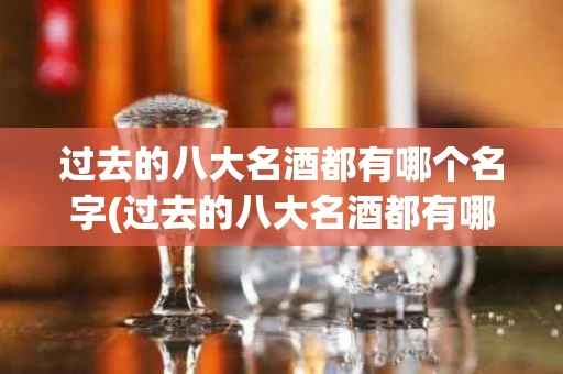 过去的八大名酒都有哪个名字(过去的八大名酒都有哪个名字呢)