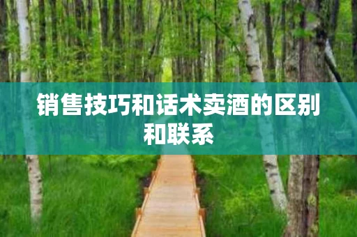销售技巧和话术卖酒的区别和联系