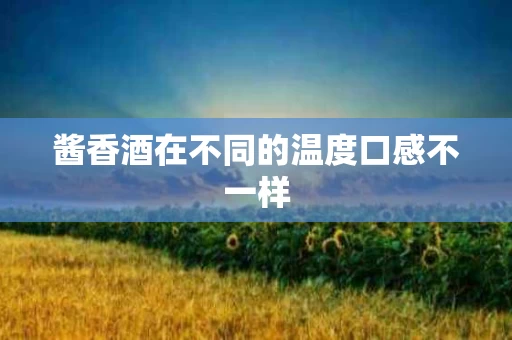 酱香酒在不同的温度口感不一样