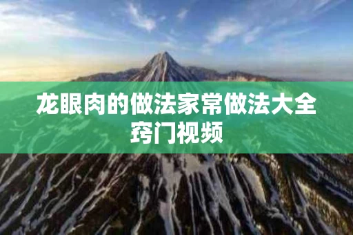 龙眼肉的做法家常做法大全窍门视频