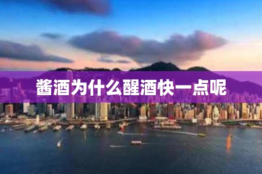 酱酒为什么醒酒快一点呢