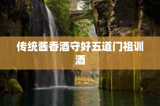 传统酱香酒守好五道门祖训酒