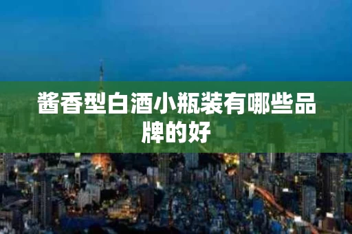 酱香型白酒小瓶装有哪些品牌的好