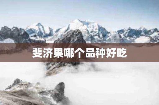 斐济果哪个品种好吃