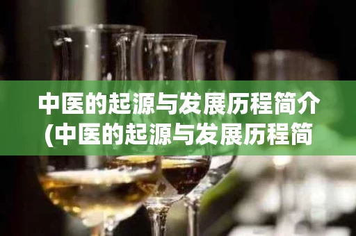 中医的起源与发展历程简介(中医的起源与发展历程简介400字)