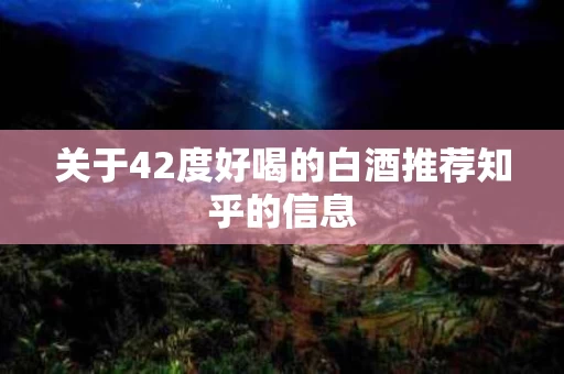 关于42度好喝的白酒推荐知乎的信息