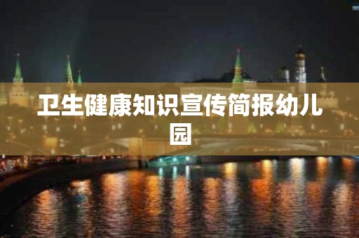 卫生健康知识宣传简报幼儿园