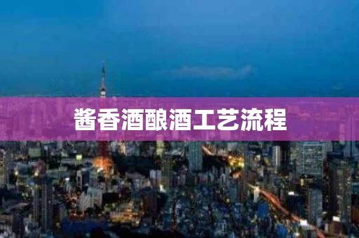 酱香酒酿酒工艺流程