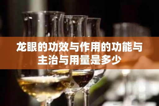 龙眼的功效与作用的功能与主治与用量是多少