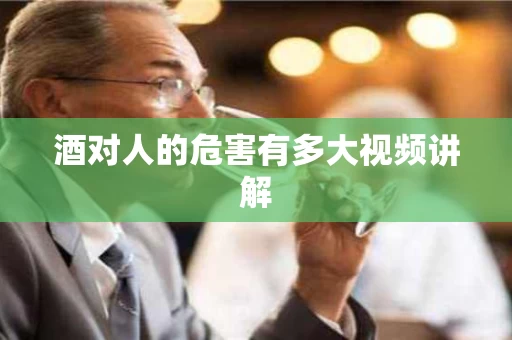 酒对人的危害有多大视频讲解