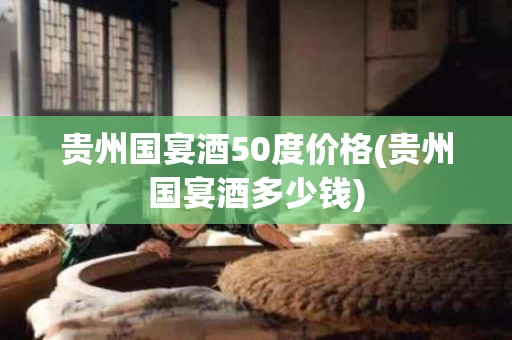 贵州国宴酒50度价格(贵州国宴酒多少钱)