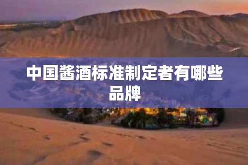 中国酱酒标准制定者有哪些品牌