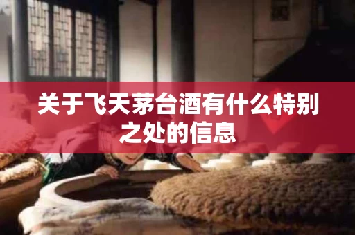 关于飞天茅台酒有什么特别之处的信息