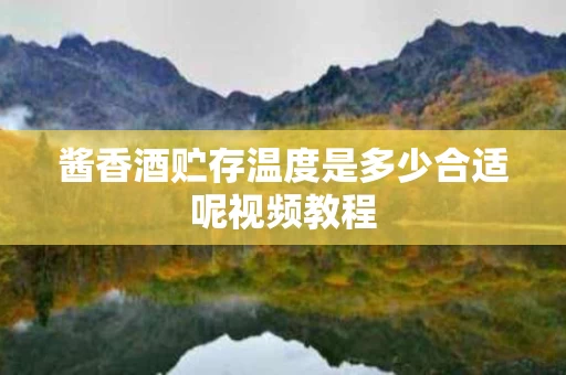 酱香酒贮存温度是多少合适呢视频教程