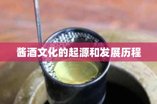 酱酒文化的起源和发展历程