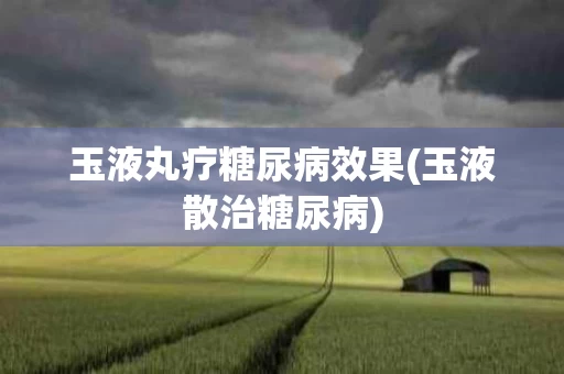 玉液丸疗糖尿病效果(玉液散治糖尿病)
