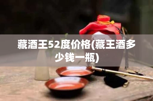 藏酒王52度价格(藏王酒多少钱一瓶)