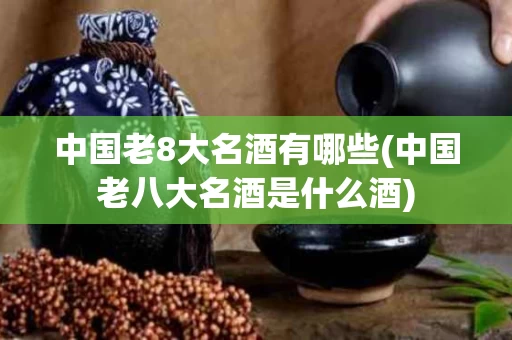 中国老8大名酒有哪些(中国老八大名酒是什么酒)