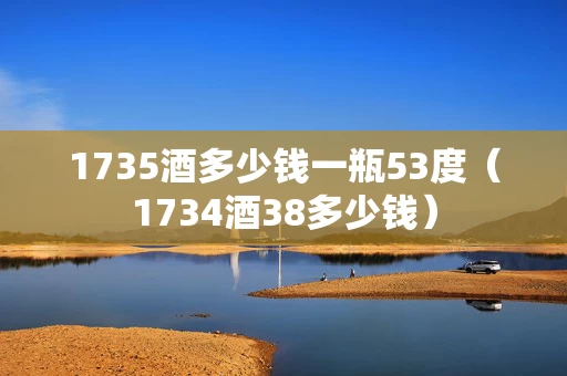 1735酒多少钱一瓶53度（1734酒38多少钱）