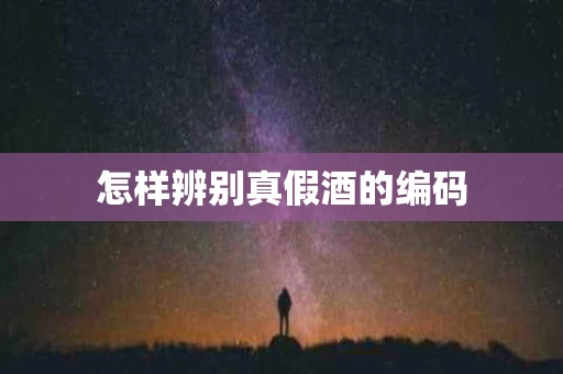 怎样辨别真假酒的编码