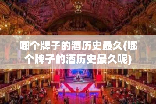 哪个牌子的酒历史最久(哪个牌子的酒历史最久呢)