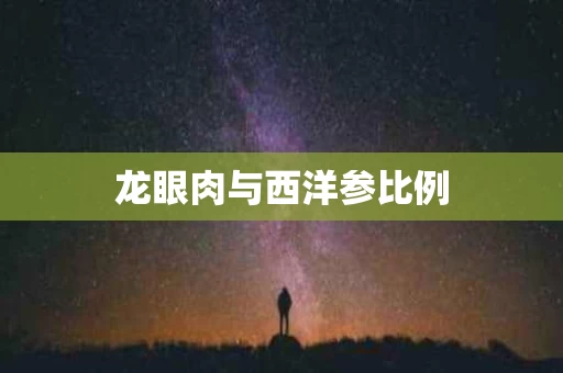 龙眼肉与西洋参比例