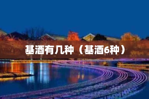 基酒有几种（基酒6种）