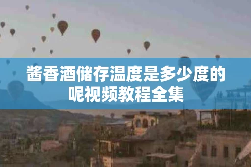 酱香酒储存温度是多少度的呢视频教程全集