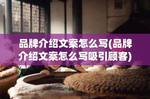 品牌介绍文案怎么写(品牌介绍文案怎么写吸引顾客)