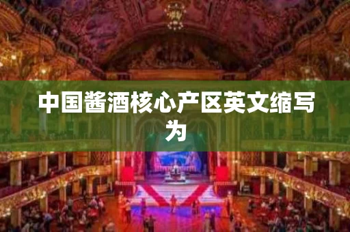 中国酱酒核心产区英文缩写为