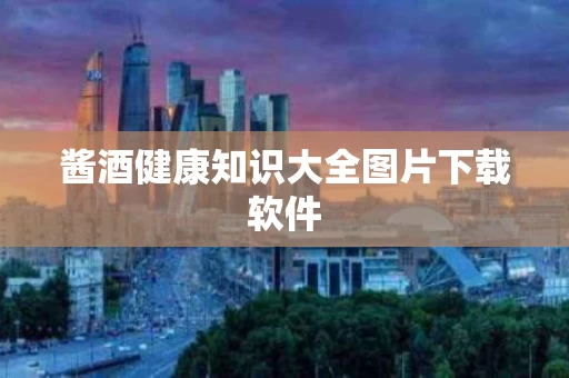 酱酒健康知识大全图片下载软件