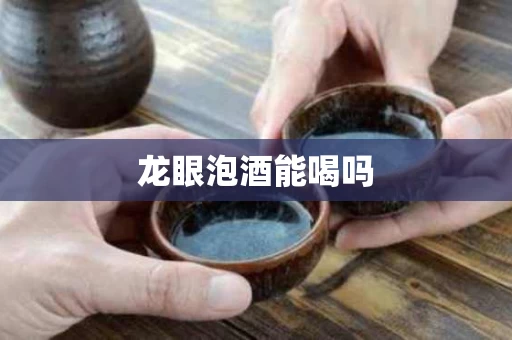 龙眼泡酒能喝吗