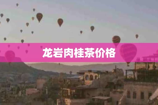 龙岩肉桂茶价格