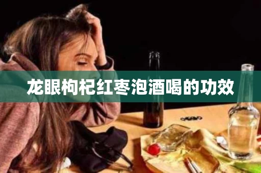 龙眼枸杞红枣泡酒喝的功效