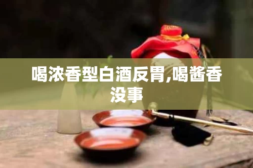 喝浓香型白酒反胃,喝酱香没事