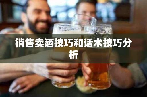 销售卖酒技巧和话术技巧分析