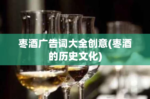 枣酒广告词大全创意(枣酒的历史文化)