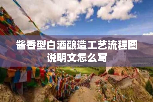 酱香型白酒酿造工艺流程图说明文怎么写