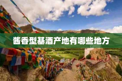 酱香型基酒产地有哪些地方