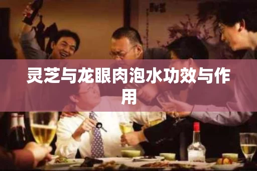 灵芝与龙眼肉泡水功效与作用