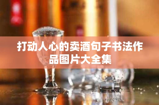 打动人心的卖酒句子书法作品图片大全集